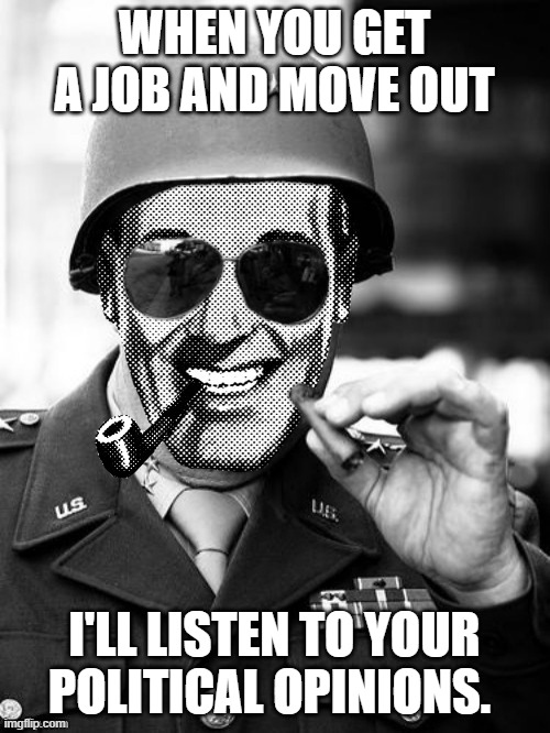 dad back in the days before dad was your best fren | WHEN YOU GET A JOB AND MOVE OUT; I'LL LISTEN TO YOUR POLITICAL OPINIONS. | image tagged in general strangmeme | made w/ Imgflip meme maker