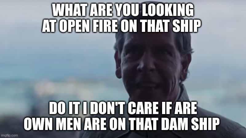 Are We Blind? Deploy the | WHAT ARE YOU LOOKING AT OPEN FIRE ON THAT SHIP; DO IT I DON'T CARE IF ARE OWN MEN ARE ON THAT DAM SHIP | image tagged in are we blind deploy the | made w/ Imgflip meme maker