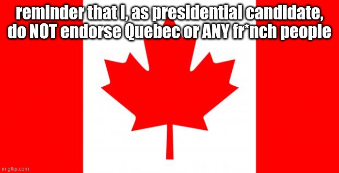 Canada | reminder that I, as presidential candidate, do NOT endorse Quebec or ANY fr*nch people | image tagged in canada | made w/ Imgflip meme maker