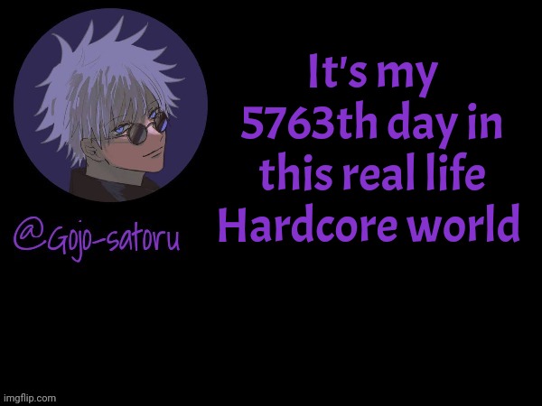 Gojo's announcement template V5 | It's my 5763th day in this real life Hardcore world | image tagged in gojo's announcement template v5 | made w/ Imgflip meme maker
