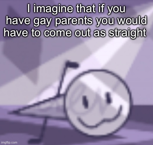 goober v2 | I imagine that if you have gay parents you would have to come out as straight | image tagged in goober v2 | made w/ Imgflip meme maker