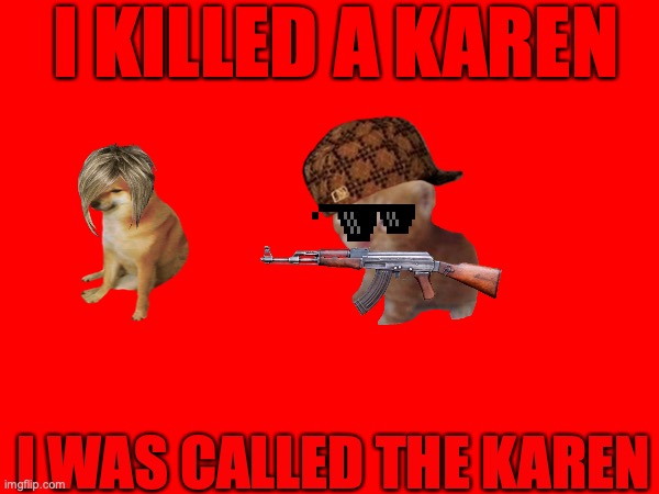 cat kills a Karendog | I KILLED A KAREN; I WAS CALLED THE KAREN | image tagged in i'm the captain now | made w/ Imgflip meme maker