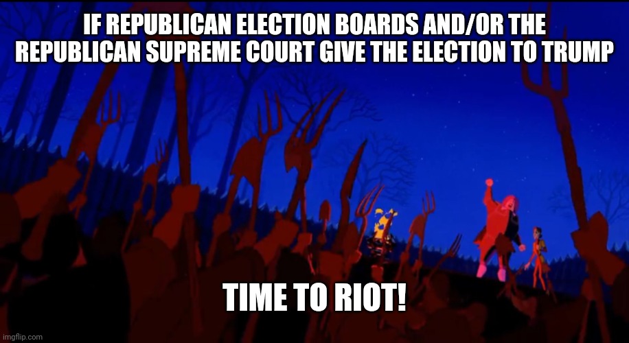 well, time to riot | IF REPUBLICAN ELECTION BOARDS AND/OR THE REPUBLICAN SUPREME COURT GIVE THE ELECTION TO TRUMP TIME TO RIOT! | image tagged in well time to riot | made w/ Imgflip meme maker