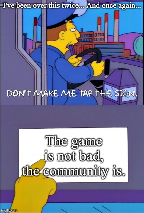 The game is not bad, the community is. I've been over this twice... And once again... | image tagged in don't make me tap the sign | made w/ Imgflip meme maker