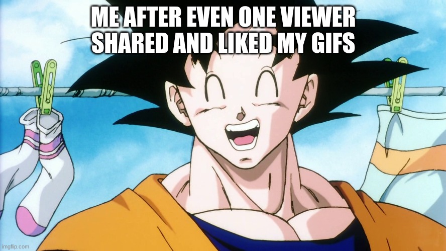 goku | ME AFTER EVEN ONE VIEWER SHARED AND LIKED MY GIFS | image tagged in dbz | made w/ Imgflip meme maker