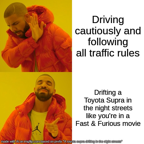 t o y o t a | Driving cautiously and following all traffic rules; Drifting a Toyota Supra in the night streets like you're in a Fast & Furious movie | image tagged in memes,drake hotline bling | made w/ Imgflip meme maker