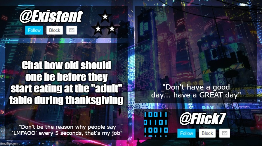existent and flick announcement temp | Chat how old should one be before they start eating at the "adult" table during thanksgiving | image tagged in existent and flick announcement temp | made w/ Imgflip meme maker