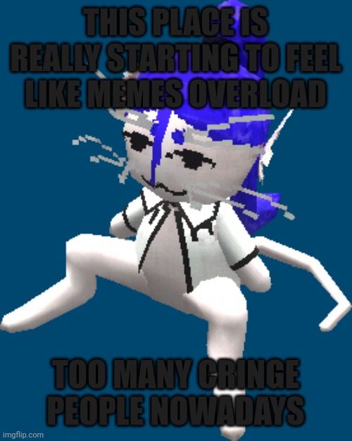 Ugh | THIS PLACE IS REALLY STARTING TO FEEL LIKE MEMES OVERLOAD; TOO MANY CRINGE PEOPLE NOWADAYS | image tagged in blue ariral plush | made w/ Imgflip meme maker