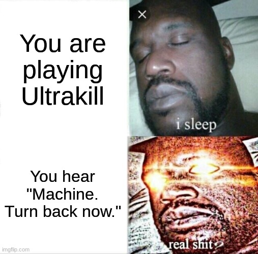 Sleeping Shaq | You are playing Ultrakill; You hear "Machine. Turn back now." | image tagged in memes,sleeping shaq,ultrakill | made w/ Imgflip meme maker