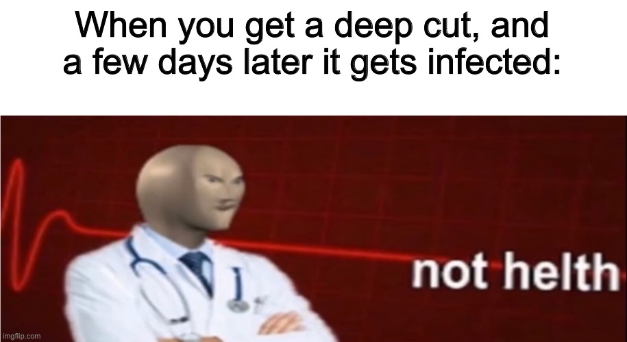 Meme Man Not helth | When you get a deep cut, and a few days later it gets infected: | image tagged in meme man not helth | made w/ Imgflip meme maker