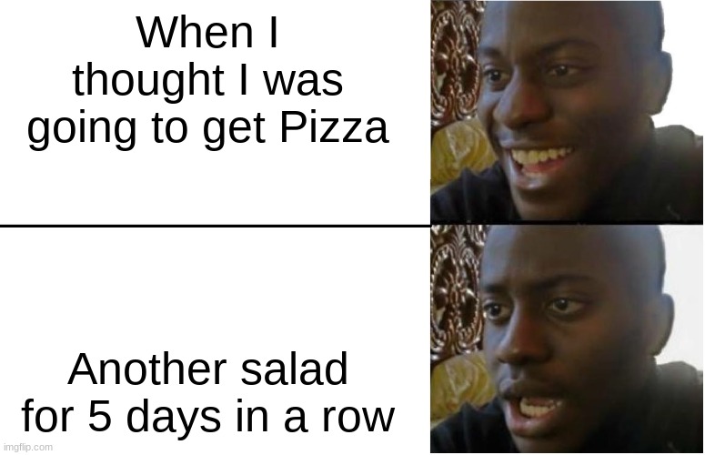 Pizza and Salads | When I thought I was going to get Pizza; Another salad for 5 days in a row | image tagged in disappointed black guy | made w/ Imgflip meme maker