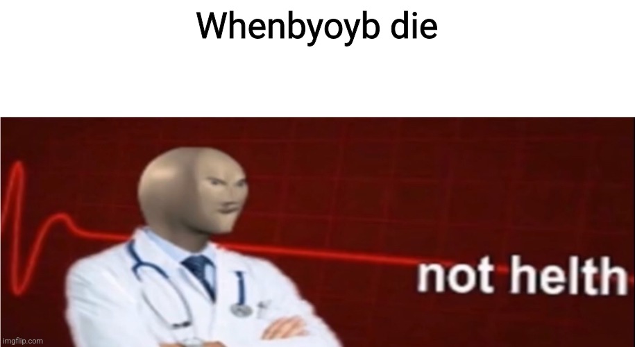 Meme Man Not helth | Whenbyoyb die | image tagged in meme man not helth | made w/ Imgflip meme maker