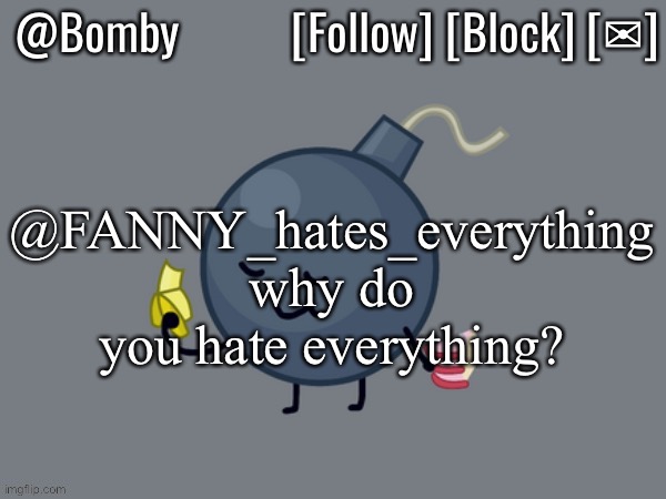 Bomby Announcemnt Template | @FANNY_hates_everything
why do you hate everything? | image tagged in bomby announcemnt template | made w/ Imgflip meme maker