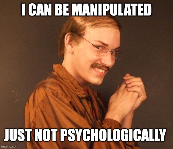 Creepy guy | I CAN BE MANIPULATED JUST NOT PSYCHOLOGICALLY | image tagged in creepy guy | made w/ Imgflip meme maker