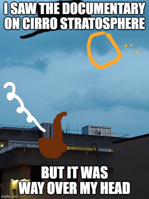 Sir Spiffy Sky | I SAW THE DOCUMENTARY ON CIRRO STRATOSPHERE; BUT IT WAS WAY OVER MY HEAD | image tagged in sir spiffy sky | made w/ Imgflip meme maker