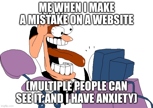 It ALWAYS happens | ME WHEN I MAKE A MISTAKE ON A WEBSITE; (MULTIPLE PEOPLE CAN SEE IT AND I HAVE ANXIETY) | image tagged in peppino screaming at the camera | made w/ Imgflip meme maker