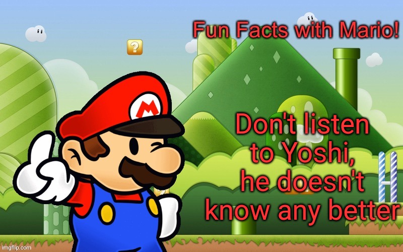 Fun Facts with Mario | Don't listen to Yoshi, he doesn't know any better | image tagged in fun facts with mario | made w/ Imgflip meme maker
