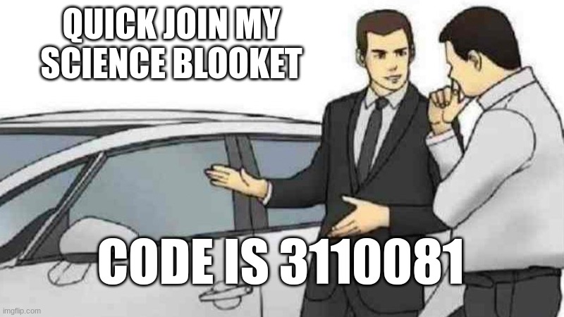 Car Salesman Slaps Roof Of Car | QUICK JOIN MY SCIENCE BLOOKET; CODE IS 3110081 | image tagged in memes,car salesman slaps roof of car | made w/ Imgflip meme maker