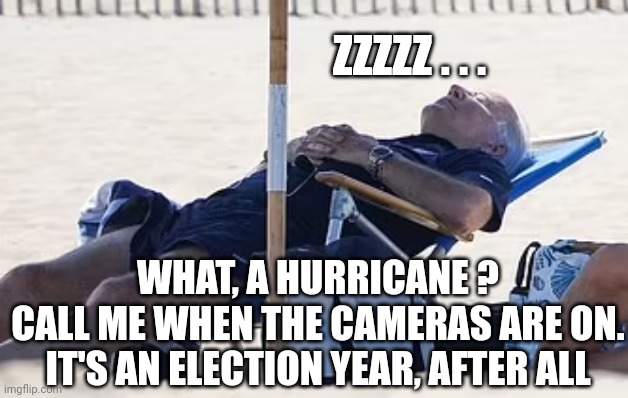 Beach Bum Biden | ZZZZZ . . . WHAT, A HURRICANE ?
CALL ME WHEN THE CAMERAS ARE ON.
IT'S AN ELECTION YEAR, AFTER ALL | image tagged in beach bum biden | made w/ Imgflip meme maker