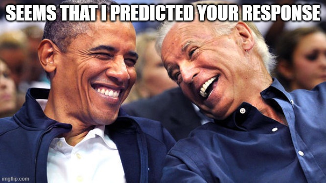 Obama and Biden laughingh it up | SEEMS THAT I PREDICTED YOUR RESPONSE | image tagged in obama and biden laughingh it up | made w/ Imgflip meme maker