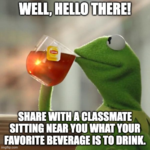 do now middle school | WELL, HELLO THERE! SHARE WITH A CLASSMATE SITTING NEAR YOU WHAT YOUR FAVORITE BEVERAGE IS TO DRINK. | image tagged in memes,but that's none of my business,kermit the frog | made w/ Imgflip meme maker