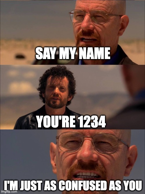 Breaking Bad - Say My Name | SAY MY NAME YOU'RE 1234 I'M JUST AS CONFUSED AS YOU | image tagged in breaking bad - say my name | made w/ Imgflip meme maker