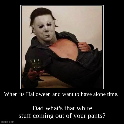 funny adult jokes | When its Halloween and want to have alone time. | Dad what's that white stuff coming out of your pants? | image tagged in funny,demotivationals | made w/ Imgflip demotivational maker