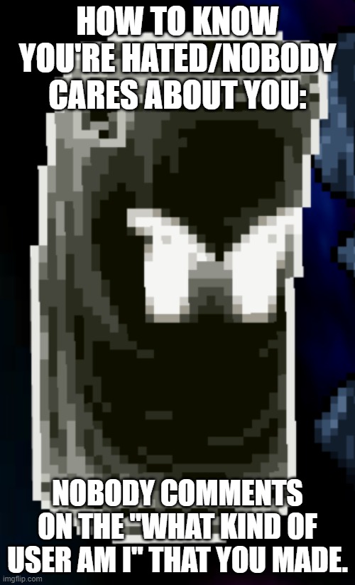 :3 | HOW TO KNOW YOU'RE HATED/NOBODY CARES ABOUT YOU:; NOBODY COMMENTS ON THE "WHAT KIND OF USER AM I" THAT YOU MADE. | image tagged in angy sandbag | made w/ Imgflip meme maker