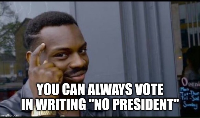 Thinking Black Man | YOU CAN ALWAYS VOTE IN WRITING "NO PRESIDENT" | image tagged in thinking black man | made w/ Imgflip meme maker