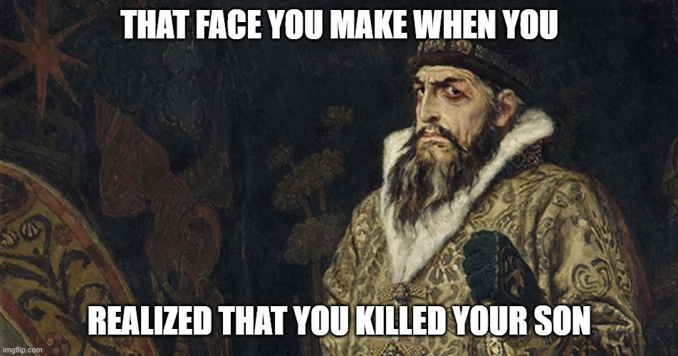 Oh gee what could go wrong | THAT FACE YOU MAKE WHEN YOU; REALIZED THAT YOU KILLED YOUR SON | image tagged in history | made w/ Imgflip meme maker