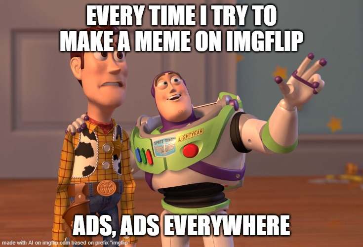 imgflip | EVERY TIME I TRY TO MAKE A MEME ON IMGFLIP; ADS, ADS EVERYWHERE | image tagged in memes,x x everywhere | made w/ Imgflip meme maker