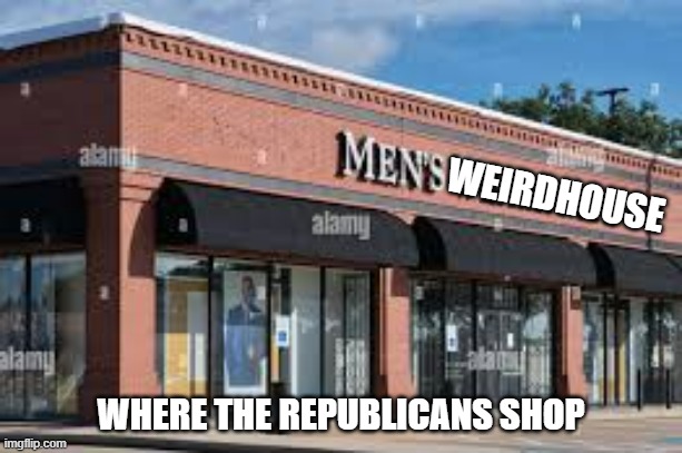 memes by Brad - Where Republicans shop for clothes - Mens Weirdhouse | WEIRDHOUSE; WHERE THE REPUBLICANS SHOP | image tagged in funny,fun,republicans,weird,political meme,humor | made w/ Imgflip meme maker