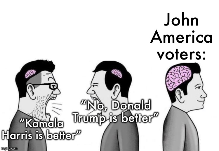 10 upvotes and I post this in politics stream | John America voters:; “No, Donald Trump is better”; “Kamala Harris is better” | image tagged in small brains arguing | made w/ Imgflip meme maker