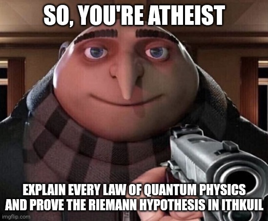 Your grandma be like: | SO, YOU'RE ATHEIST; EXPLAIN EVERY LAW OF QUANTUM PHYSICS AND PROVE THE RIEMANN HYPOTHESIS IN ITHKUIL | image tagged in gru gun | made w/ Imgflip meme maker