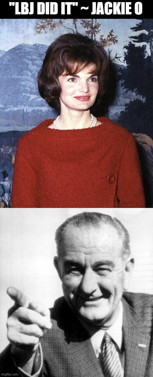 "LBJ DID IT" ~ JACKIE O | image tagged in jackie o,lbj | made w/ Imgflip meme maker