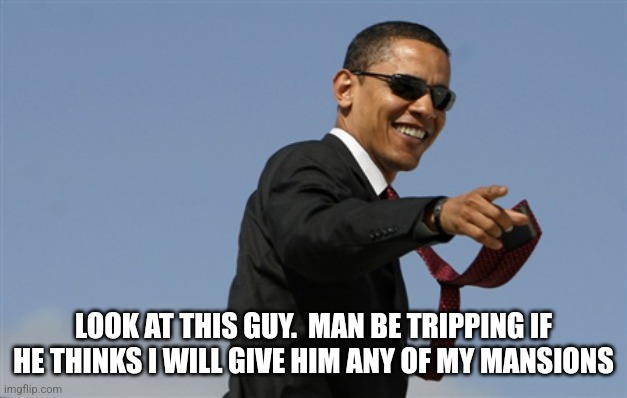 Cool Obama Meme | LOOK AT THIS GUY.  MAN BE TRIPPING IF HE THINKS I WILL GIVE HIM ANY OF MY MANSIONS | image tagged in memes,cool obama | made w/ Imgflip meme maker