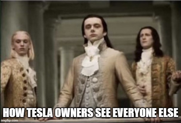 Interview with a vampire | HOW TESLA OWNERS SEE EVERYONE ELSE | image tagged in interview with a vampire | made w/ Imgflip meme maker