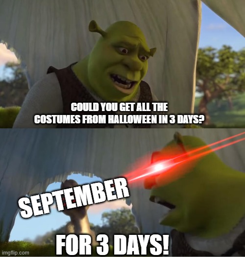 how many 3 days before october? | COULD YOU GET ALL THE COSTUMES FROM HALLOWEEN IN 3 DAYS? SEPTEMBER; FOR 3 DAYS! | image tagged in shrek for five minutes,meme,halloween,october,shrek | made w/ Imgflip meme maker