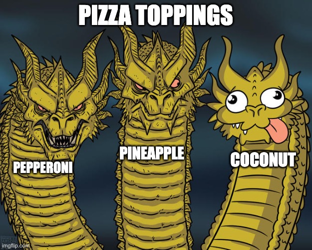 And yes, that actually exists | PIZZA TOPPINGS; PINEAPPLE; COCONUT; PEPPERONI | image tagged in three-headed dragon | made w/ Imgflip meme maker