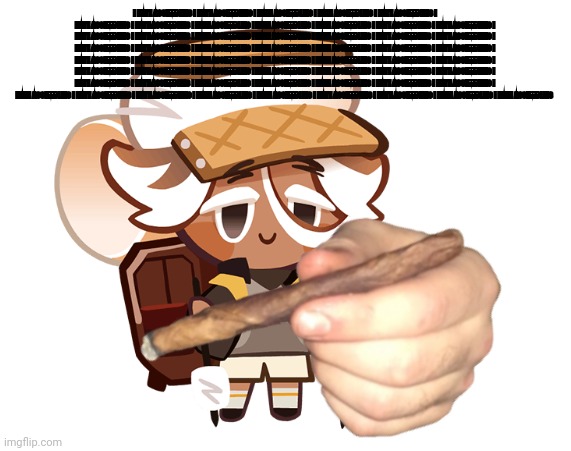 smore cookie with a blunt | I HATE ASSEMBLIES I HATE ASSEMBLIES I HATE ASSEMBLIES I HATE ASSEMBLIES I HATE ASSEMBLIES I HATE ASSEMBLIES I HATE ASSEMBLIES I HATE ASSEMBLIES I HATE ASSEMBLIES I HATE ASSEMBLIES I HATE ASSEMBLIES I HATE ASSEMBLIES I HATE ASSEMBLIES I HATE ASSEMBLIES I HATE ASSEMBLIES I HATE ASSEMBLIES I HATE ASSEMBLIES I HATE ASSEMBLIES I HATE ASSEMBLIES I HATE ASSEMBLIES I HATE ASSEMBLIES I HATE ASSEMBLIES I HATE ASSEMBLIES I HATE ASSEMBLIES I HATE ASSEMBLIES I HATE ASSEMBLIES I HATE ASSEMBLIES I HATE ASSEMBLIES I HATE ASSEMBLIES I HATE ASSEMBLIES I HATE ASSEMBLIES I HATE ASSEMBLIES I HATE ASSEMBLIES I HATE ASSEMBLIES I HATE ASSEMBLIES I HATE ASSEMBLIES I HATE ASSEMBLIES I HATE ASSEMBLIES I HATE ASSEMBLIES I HATE ASSEMBLIES I HATE ASSEMBLIES I HATE ASSEMBLIES I HATE ASSEMBLIES I HATE ASSEMBLIES I HATE ASSEMBLIES I HATE ASSEMBLIES I HATE ASSEMBLIES I HATE ASSEMBLIES I HATE ASSEMBLIES I HATE ASSEMBLIES I HATE ASSEMBLIES I HATE ASSEMBLIES I HATE ASSEMBLIES I HATE ASSEMBLIES I HATE ASSEMBLIES I HATE ASSEMBLIES | image tagged in smore cookie with a blunt | made w/ Imgflip meme maker