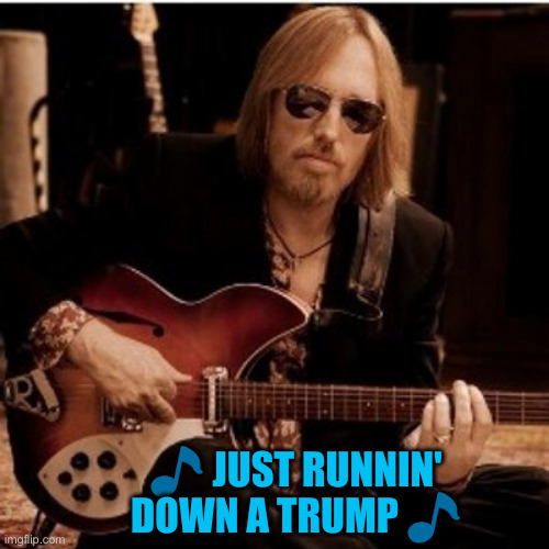 The Left Workin' On A Hatchet Job | 🎵 JUST RUNNIN' DOWN A TRUMP 🎵 | image tagged in tom petty,politics,political meme,funny memes,funny | made w/ Imgflip meme maker