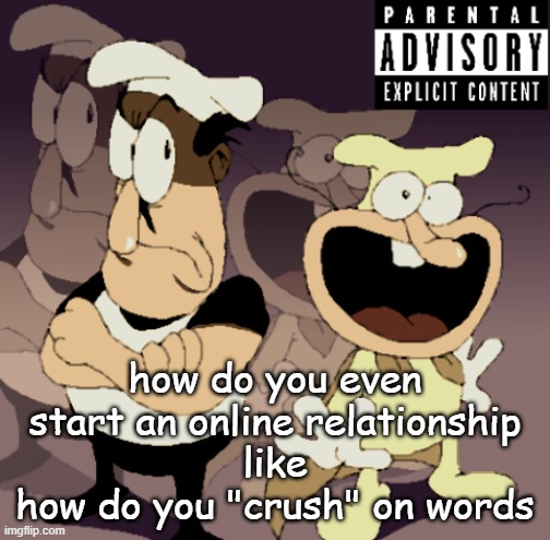 Make Some Noise™ | how do you even start an online relationship
like
how do you "crush" on words | image tagged in make some noise | made w/ Imgflip meme maker