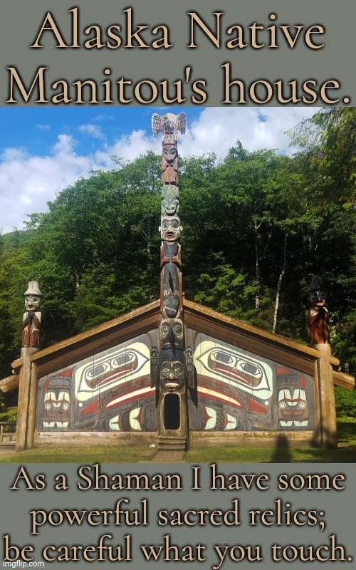 Dream house. | Alaska Native Manitou's house. As a Shaman I have some
powerful sacred relics; be careful what you touch. | image tagged in alaskan longhouse,home,living the dream,native american,traditions,architecture | made w/ Imgflip meme maker