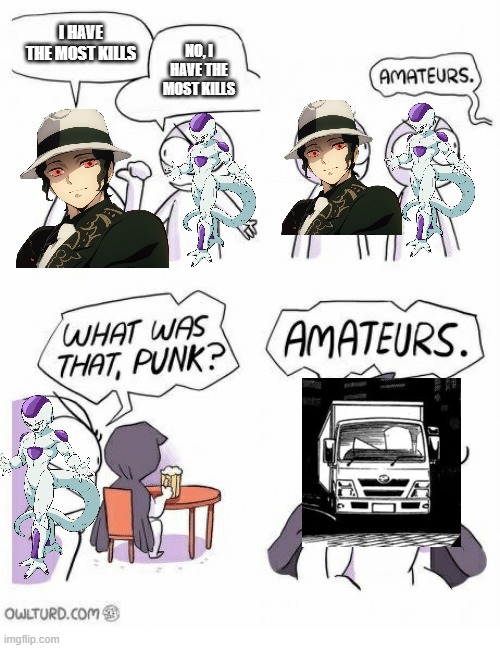 you've been hit by... a TRUCK! | I HAVE THE MOST KILLS; NO, I HAVE THE MOST KILLS | image tagged in amateurs,isekai | made w/ Imgflip meme maker