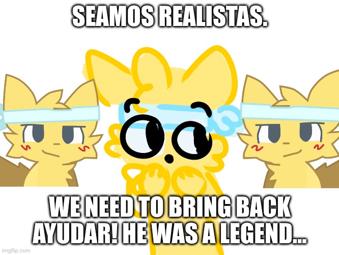 Esta bien y | SEAMOS REALISTAS. WE NEED TO BRING BACK AYUDAR! HE WAS A LEGEND… | image tagged in ayudar,help he s in my walls help | made w/ Imgflip meme maker