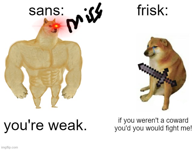 undertale | sans:; frisk:; you're weak. if you weren't a coward you'd you would fight me! | image tagged in memes,buff doge vs cheems | made w/ Imgflip meme maker