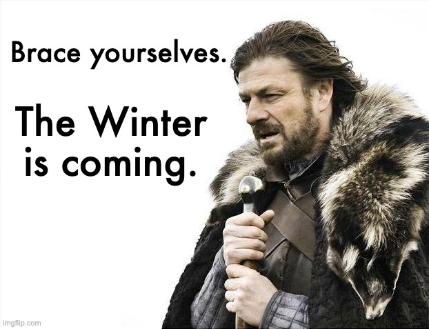 Brace Yourselves X is Coming | Brace yourselves. The Winter is coming. | image tagged in memes,brace yourselves x is coming | made w/ Imgflip meme maker