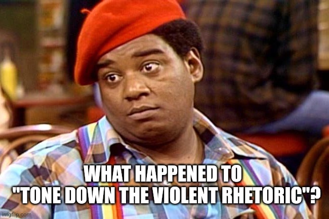 Rerun | WHAT HAPPENED TO 
 "TONE DOWN THE VIOLENT RHETORIC"? | image tagged in rerun | made w/ Imgflip meme maker