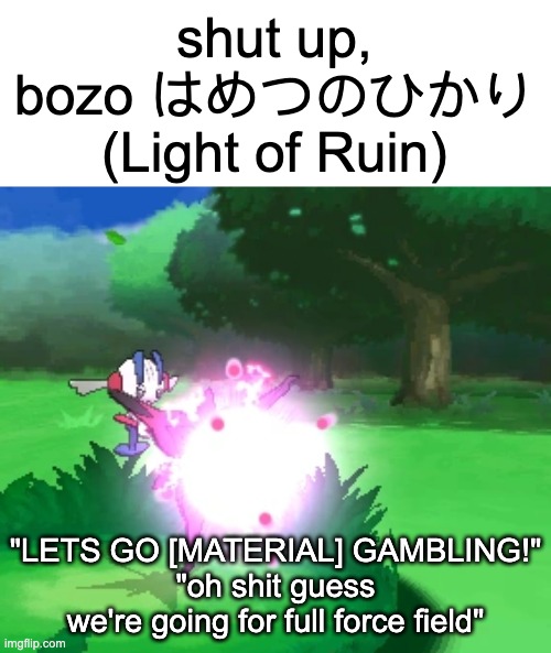 ok but dragons with full force field material are fire | "LETS GO [MATERIAL] GAMBLING!"
"oh shit guess we're going for full force field" | image tagged in shut up bozo light of ruin | made w/ Imgflip meme maker
