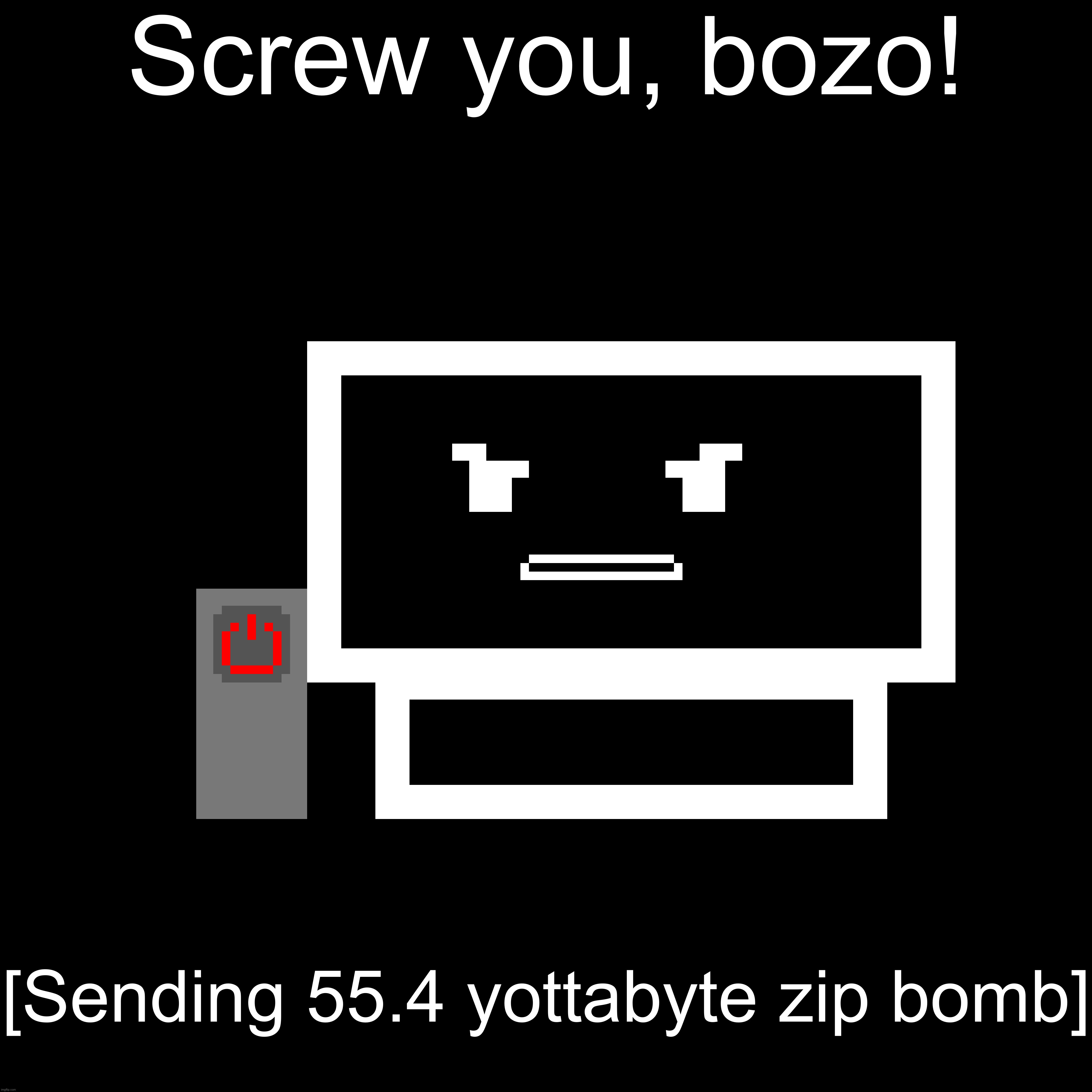 Screw you, bozo! [Sending 55.4 yottabyte zip bomb] | made w/ Imgflip meme maker